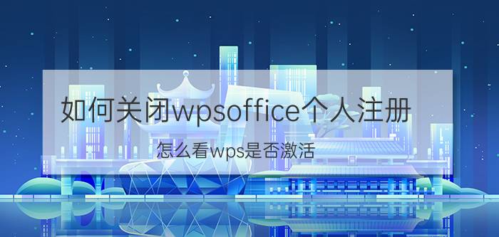 如何关闭wpsoffice个人注册 怎么看wps是否激活？